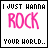 I Just Wanna Rock Your World