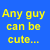 Any Guy Can Be Cute