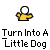 Turn into a little dog