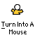 Turn into a mouse