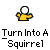Turn into an squirrel