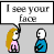 I see you face