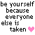 Be Yourself Because Everyone Else Is Taken