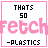 Thats So Fetch Plastics