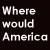 Where Would America