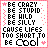 Be Crazy Be Stupid Be Wild