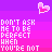 Do Not Ask Me To Be Perfect When You Are Not